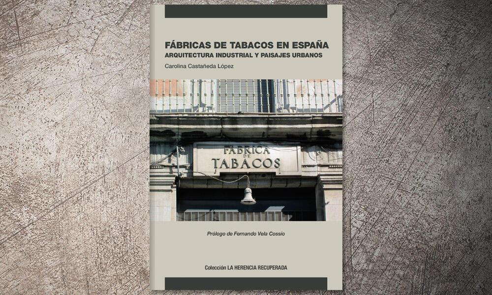 Fábricas de tabacos en España. Arquitectura industrial y paisajes urbanos (Carolina Castañeda López y prólogo de Fernando Vela Cossío)